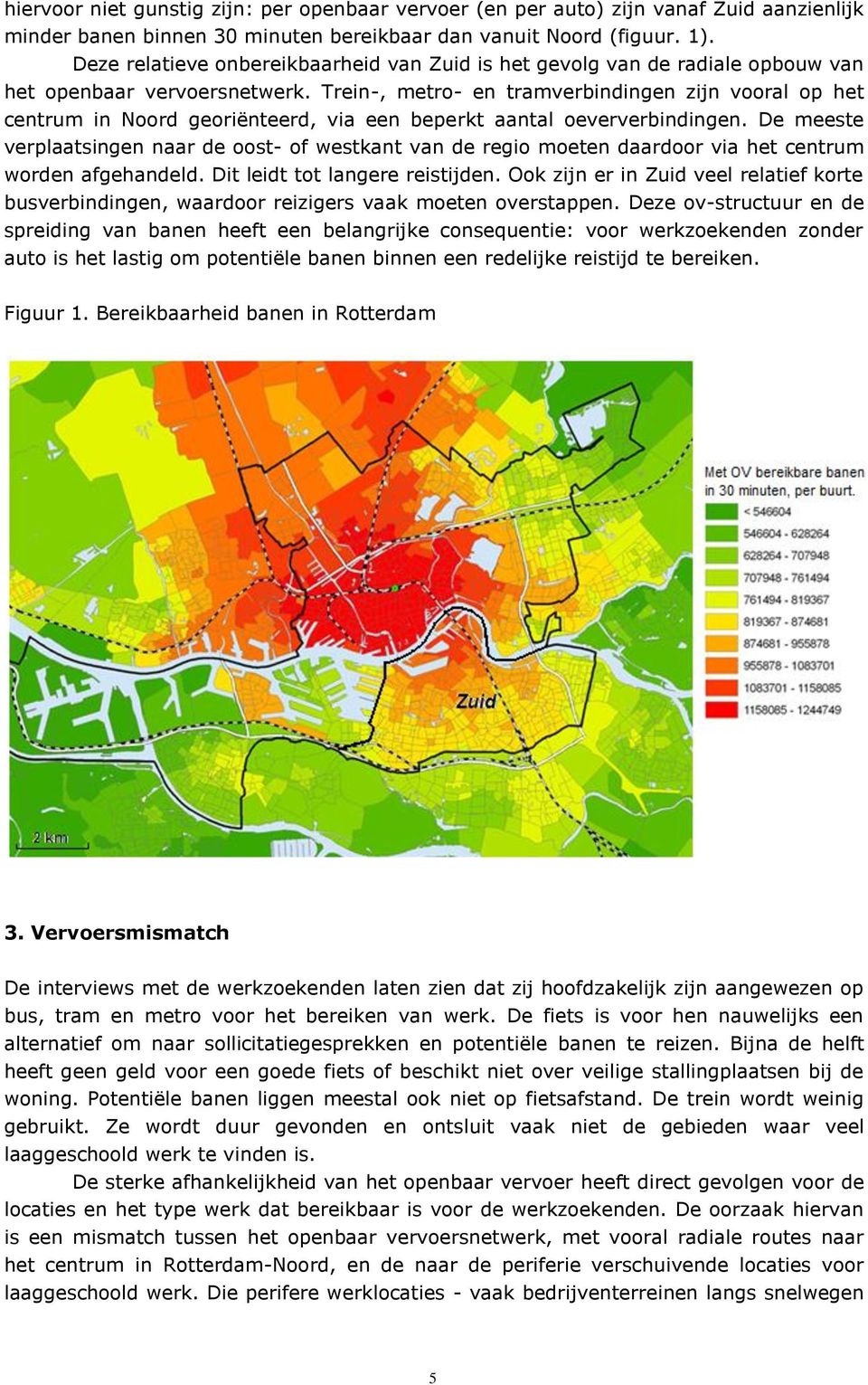 Trein-, metro- en tramverbindingen zijn vooral op het centrum in Noord georiënteerd, via een beperkt aantal oeververbindingen.