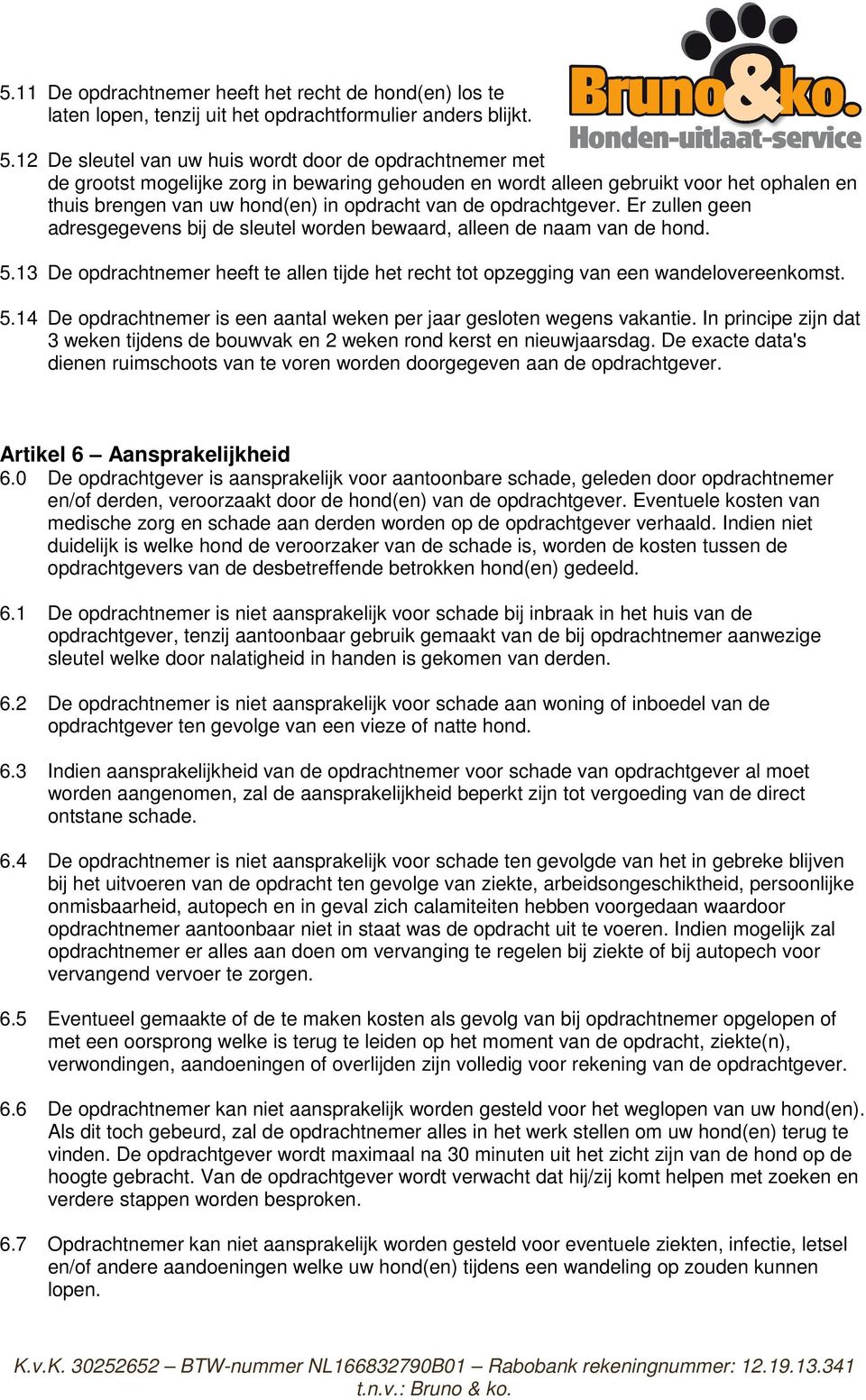 opdrachtgever. Er zullen geen adresgegevens bij de sleutel worden bewaard, alleen de naam van de hond. 5.13 De opdrachtnemer heeft te allen tijde het recht tot opzegging van een wandelovereenkomst. 5.14 De opdrachtnemer is een aantal weken per jaar gesloten wegens vakantie.