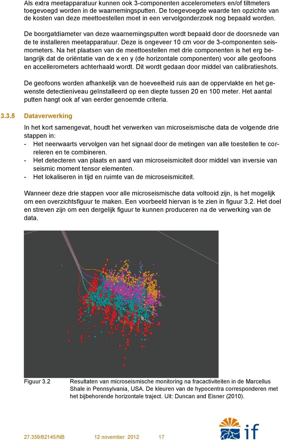 De boorgatdiameter van deze waarnemingsputten wordt bepaald door de doorsnede van de te installeren meetapparatuur. Deze is ongeveer 10 cm voor de 3-componenten seismometers.