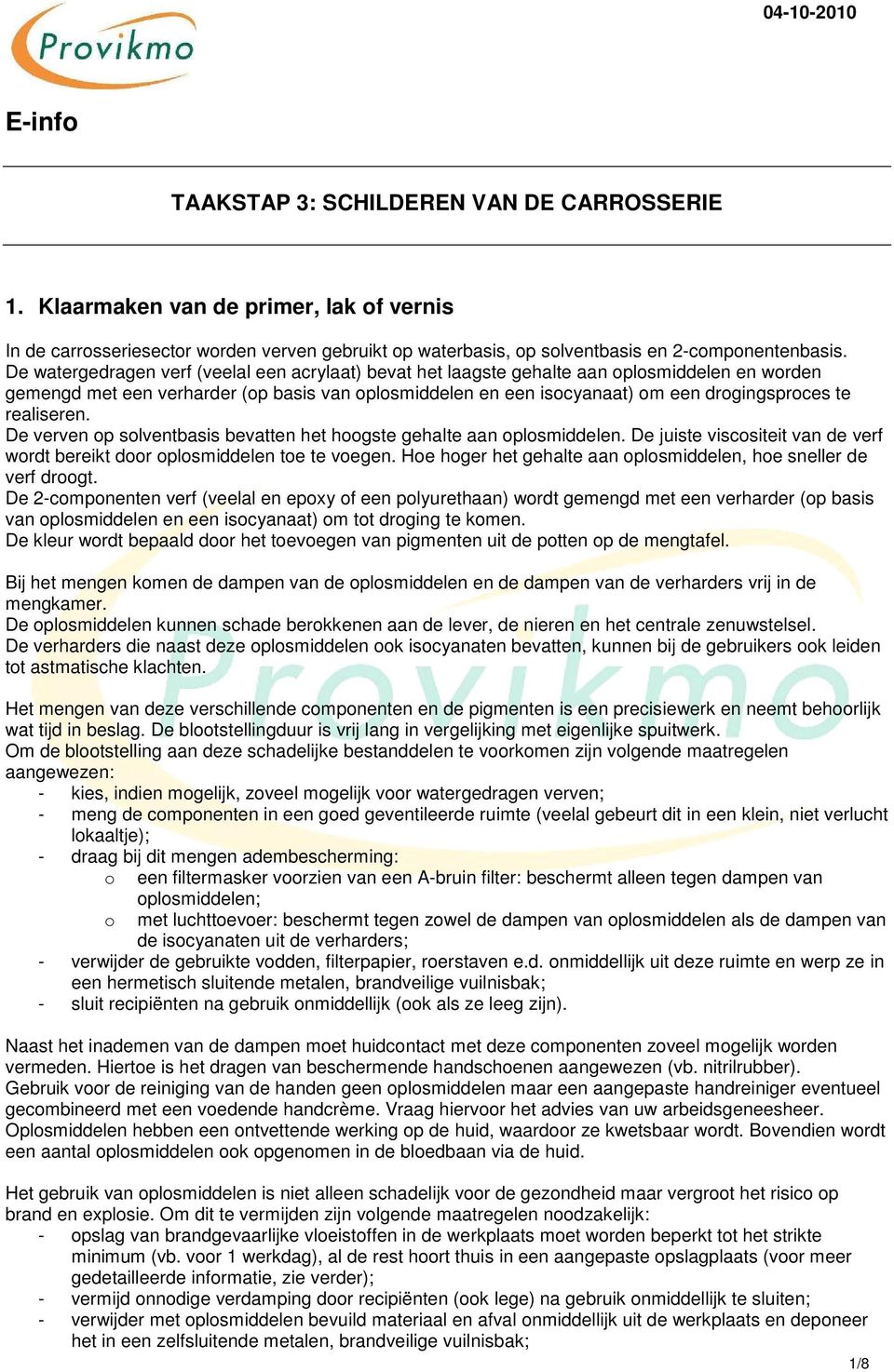 De watergedragen verf (veelal een acrylaat) bevat het laagste gehalte aan oplosmiddelen en worden gemengd met een verharder (op basis van oplosmiddelen en een isocyanaat) om een drogingsproces te