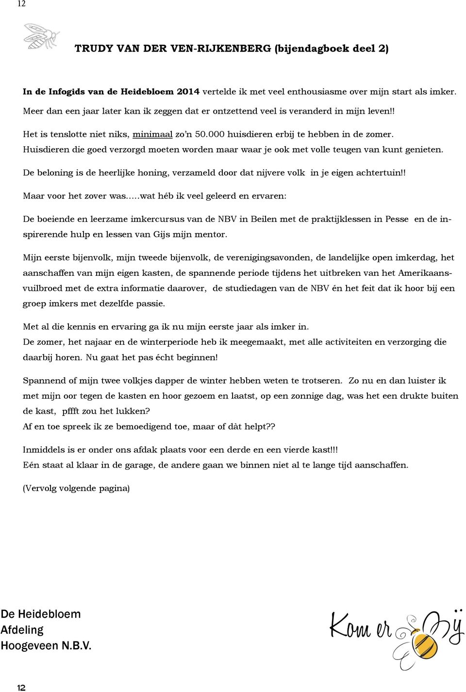 Huisdieren die goed verzorgd moeten worden maar waar je ook met volle teugen van kunt genieten. De beloning is de heerlijke honing, verzameld door dat nijvere volk in je eigen achtertuin!