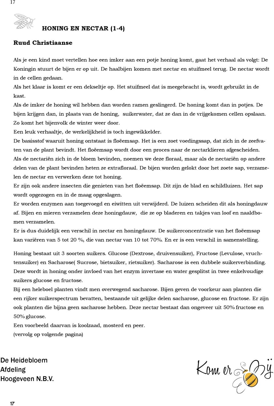 Als de imker de honing wil hebben dan worden ramen geslingerd. De honing komt dan in potjes. De bijen krijgen dan, in plaats van de honing, suikerwater, dat ze dan in de vrijgekomen cellen opslaan.