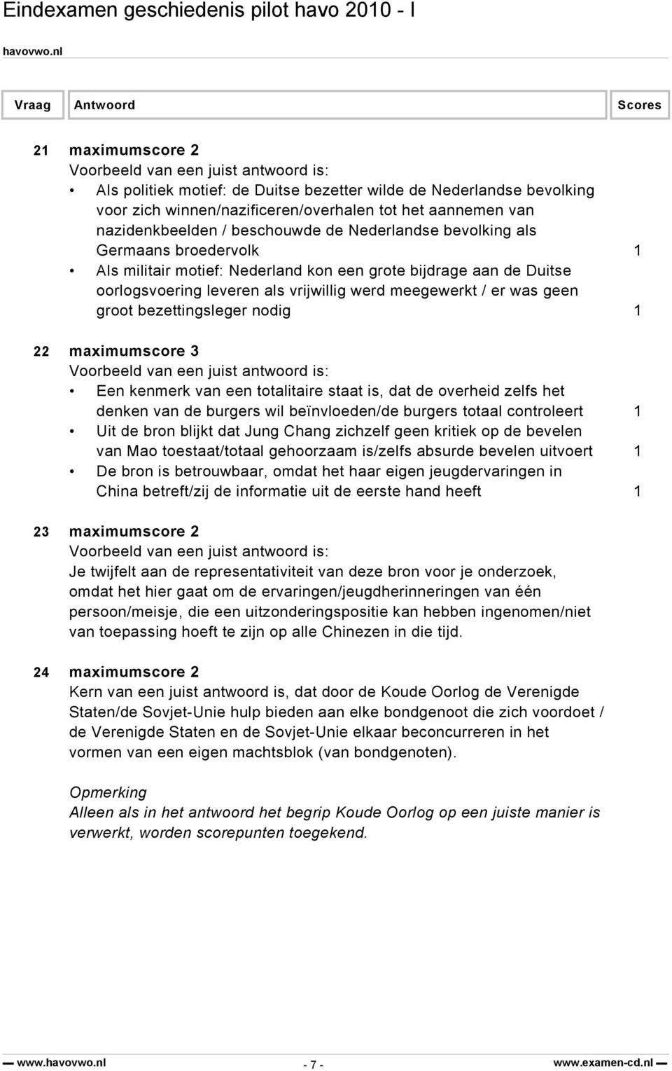 nodig 1 22 maximumscore 3 Een kenmerk van een totalitaire staat is, dat de overheid zelfs het denken van de burgers wil beïnvloeden/de burgers totaal controleert 1 Uit de bron blijkt dat Jung Chang