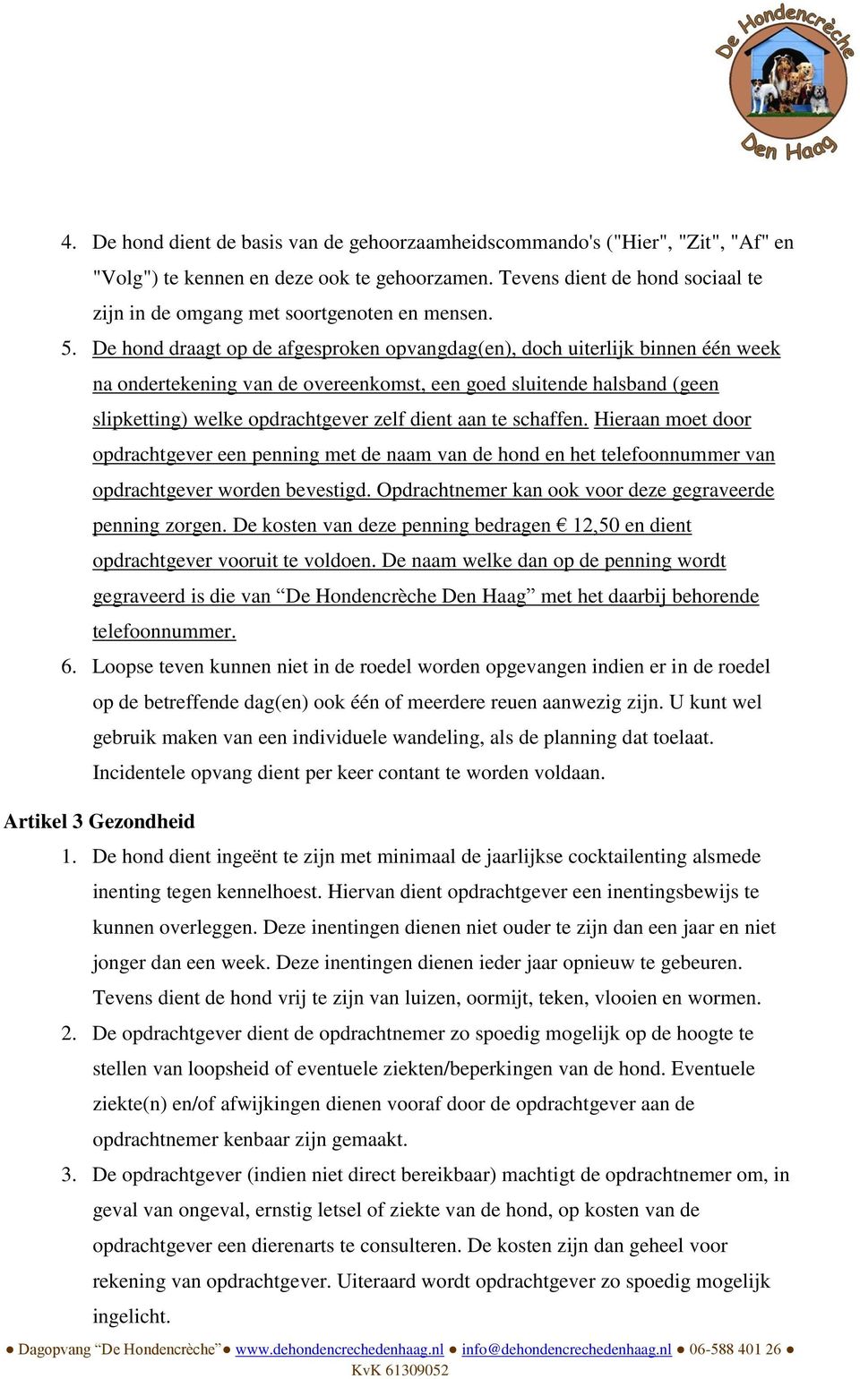 De hond draagt op de afgesproken opvangdag(en), doch uiterlijk binnen één week na ondertekening van de overeenkomst, een goed sluitende halsband (geen slipketting) welke opdrachtgever zelf dient aan