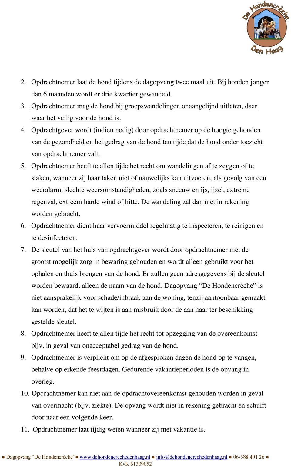 Opdrachtgever wordt (indien nodig) door opdrachtnemer op de hoogte gehouden van de gezondheid en het gedrag van de hond ten tijde dat de hond onder toezicht van opdrachtnemer valt. 5.