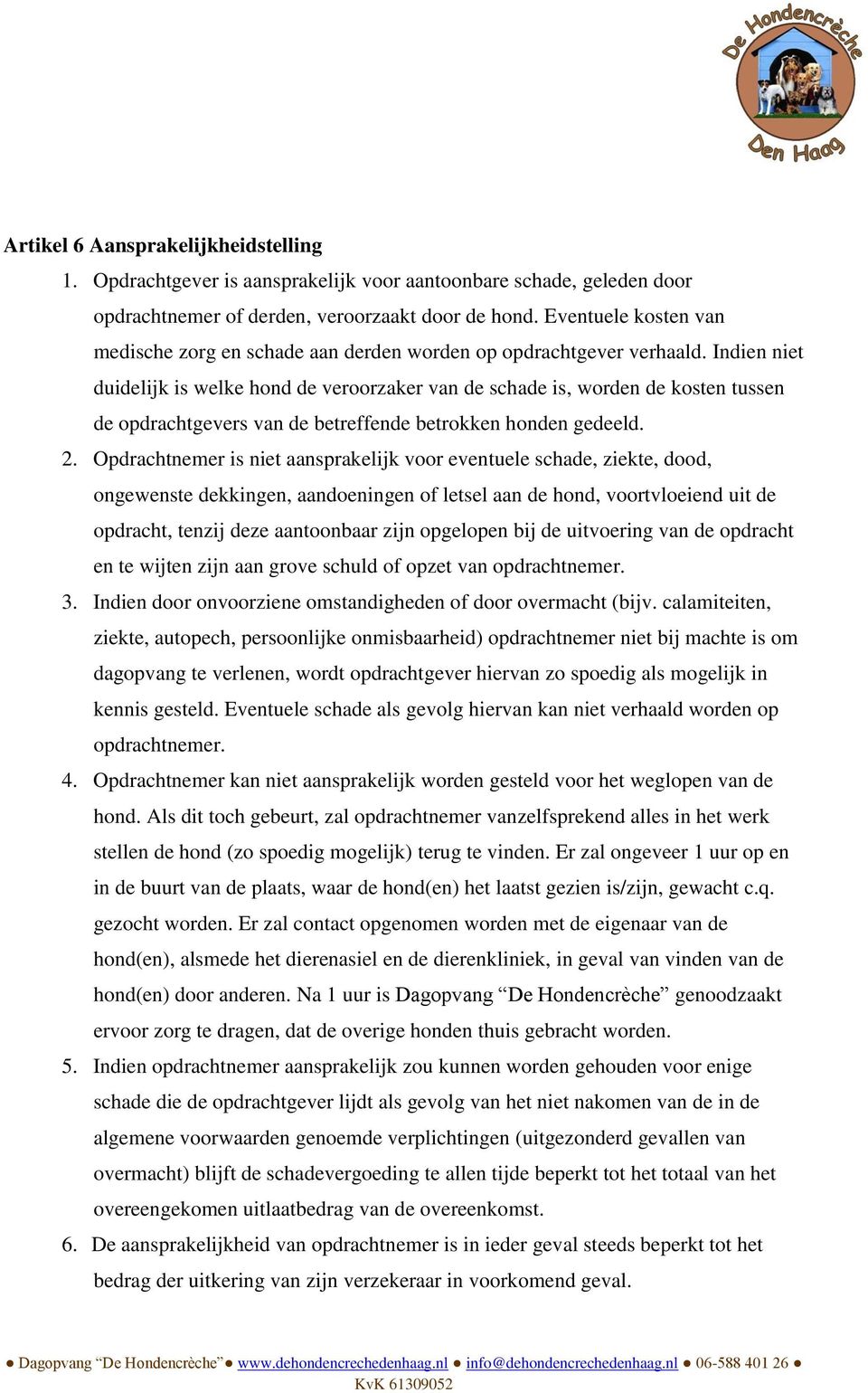 Indien niet duidelijk is welke hond de veroorzaker van de schade is, worden de kosten tussen de opdrachtgevers van de betreffende betrokken honden gedeeld. 2.