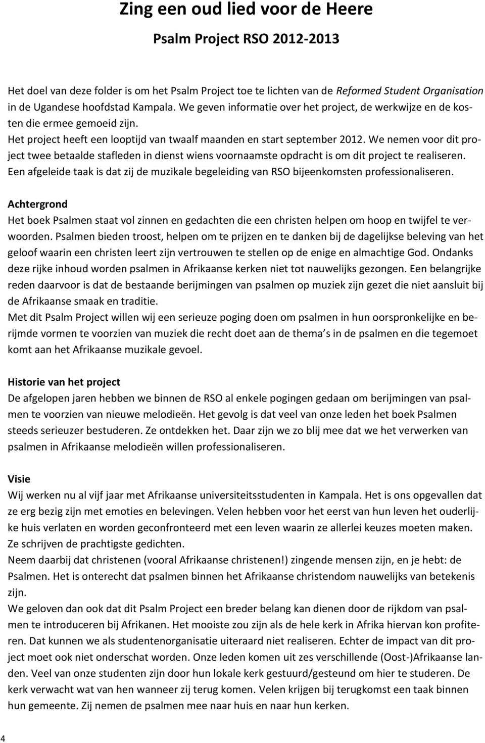 We nemen voor dit project twee betaalde stafleden in dienst wiens voornaamste opdracht is om dit project te realiseren.