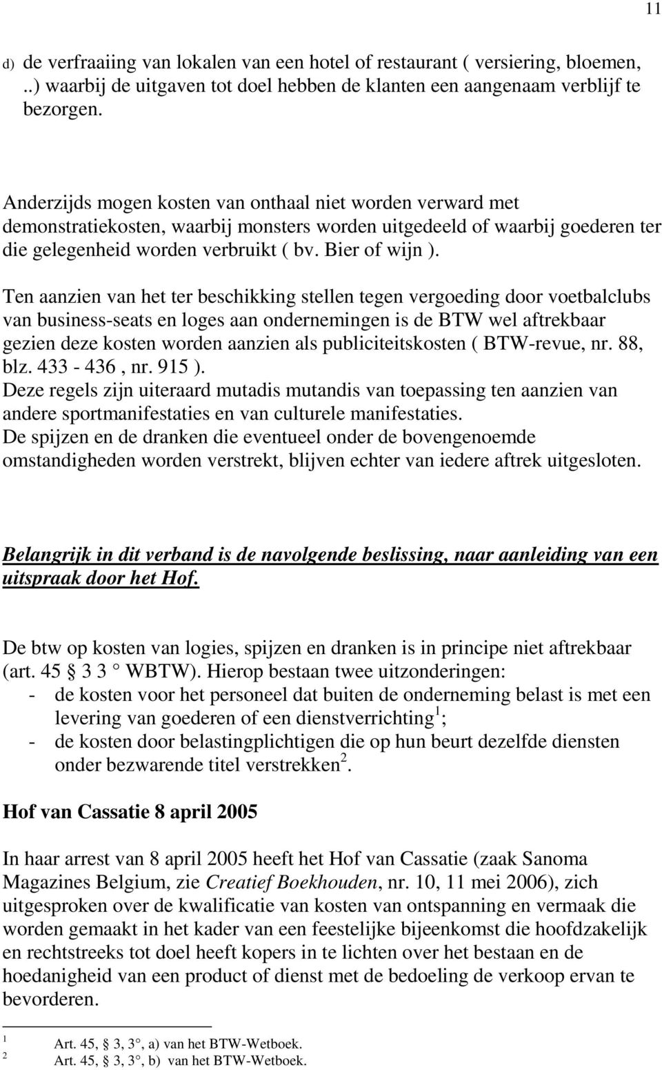 Ten aanzien van het ter beschikking stellen tegen vergoeding door voetbalclubs van business-seats en loges aan ondernemingen is de BTW wel aftrekbaar gezien deze kosten worden aanzien als