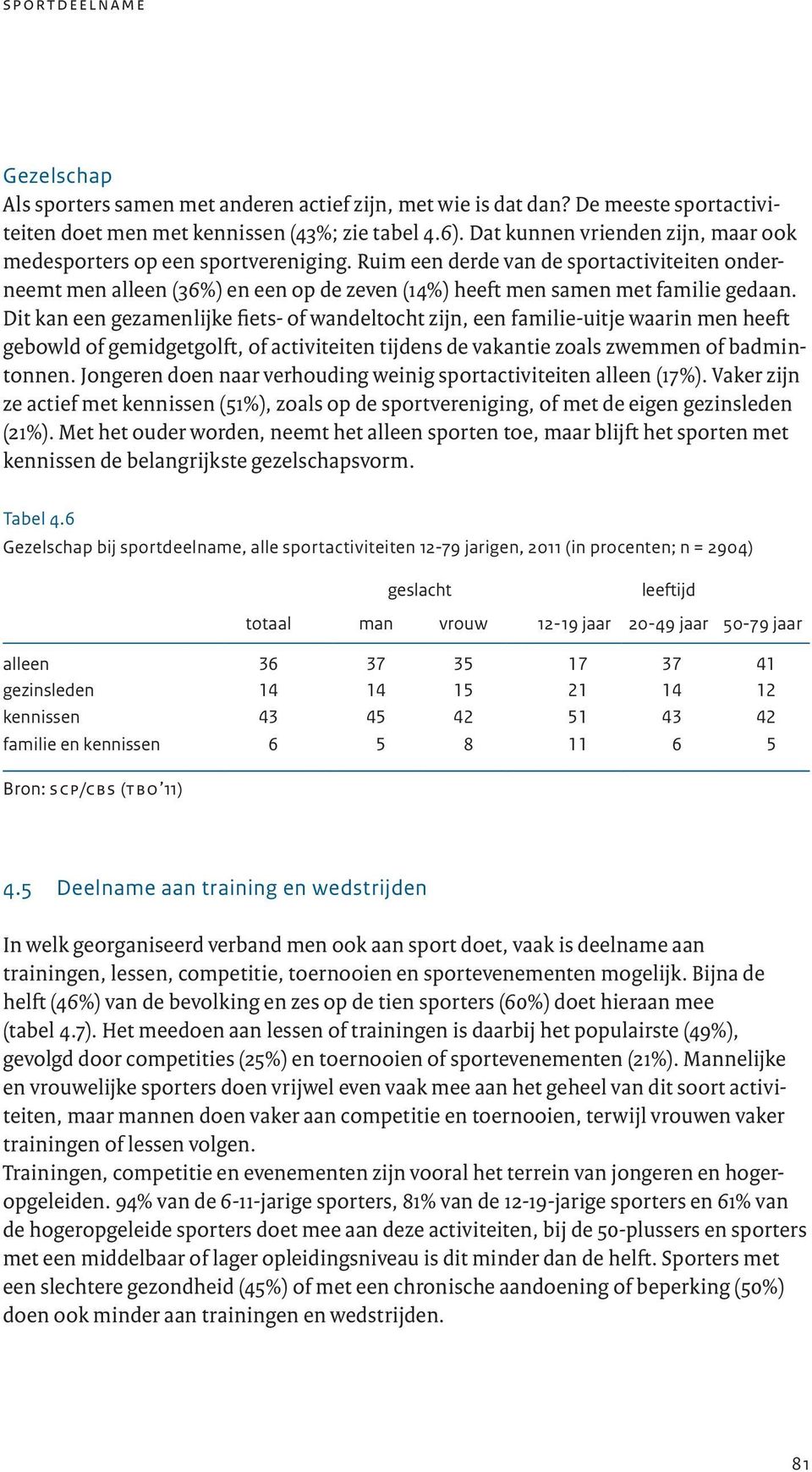 Dit kan een gezamenlijke fiets- of wandeltocht zijn, een familie-uitje waarin men heeft gebowld of gemidgetgolft, of activiteiten tijdens de vakantie zoals zwemmen of badmintonnen.