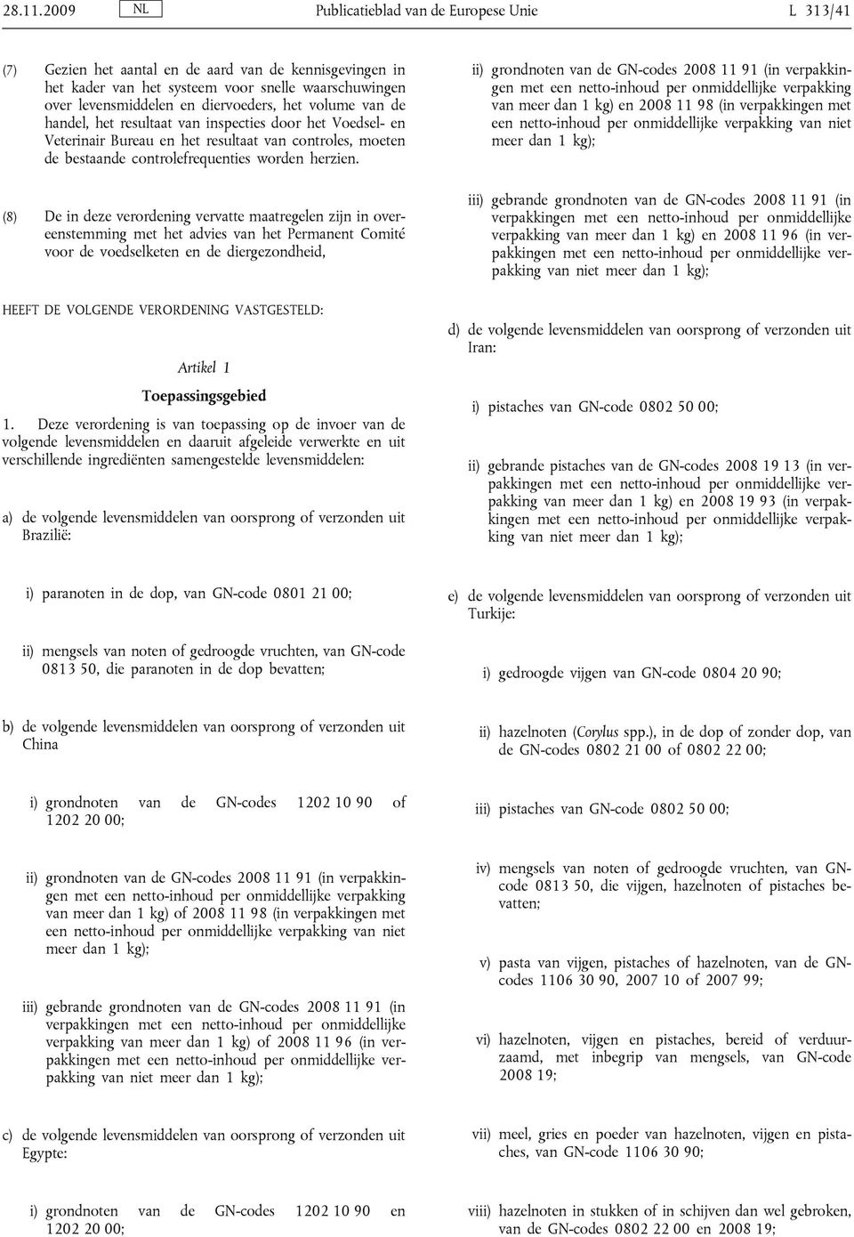 het volume van de handel, het resultaat van inspecties door het Voedsel- en Veterinair Bureau en het resultaat van controles, moeten de bestaande controlefrequenties worden herzien.