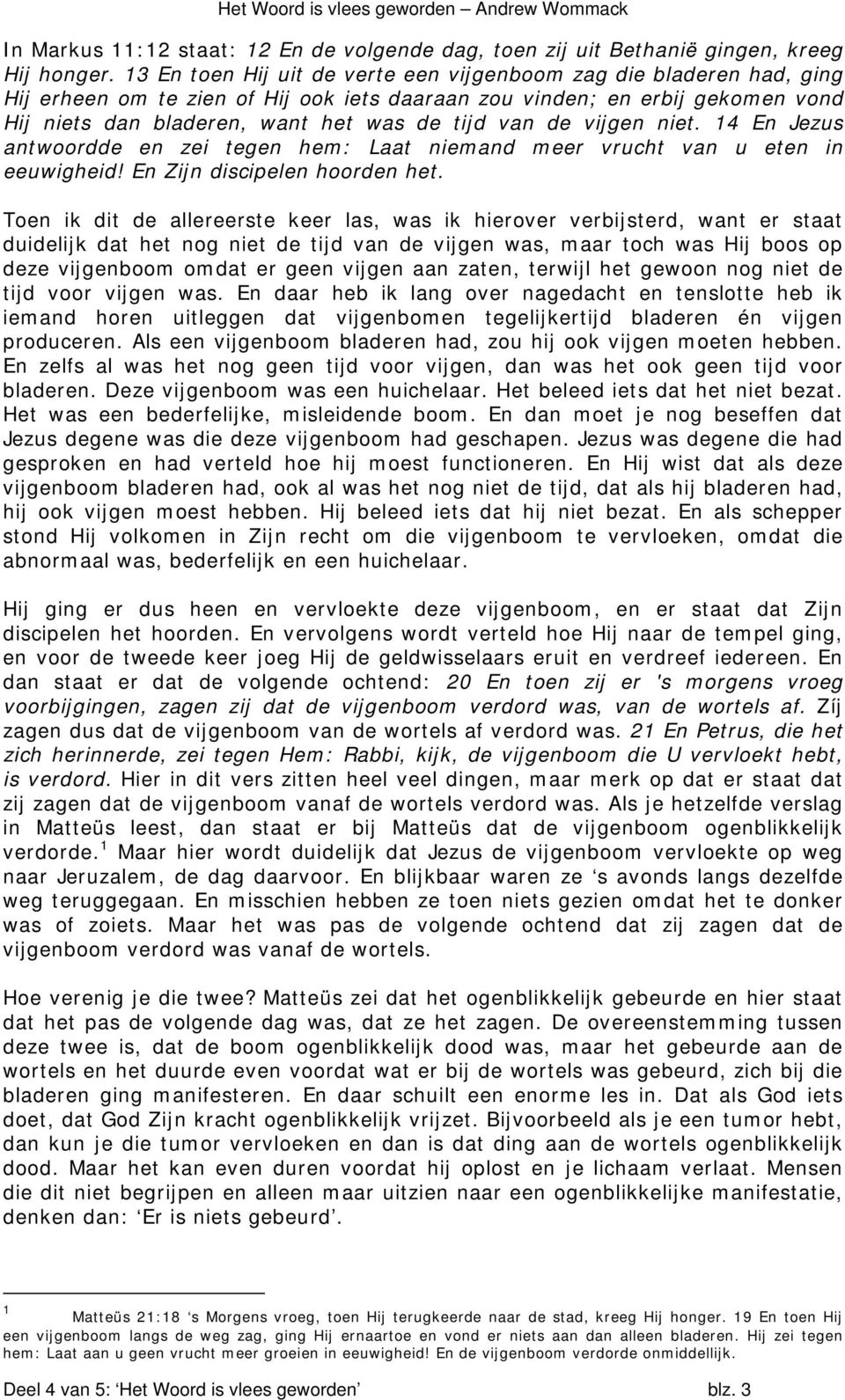 de vijgen niet. 14 En Jezus antwoordde en zei tegen hem: Laat niemand meer vrucht van u eten in eeuwigheid! En Zijn discipelen hoorden het.