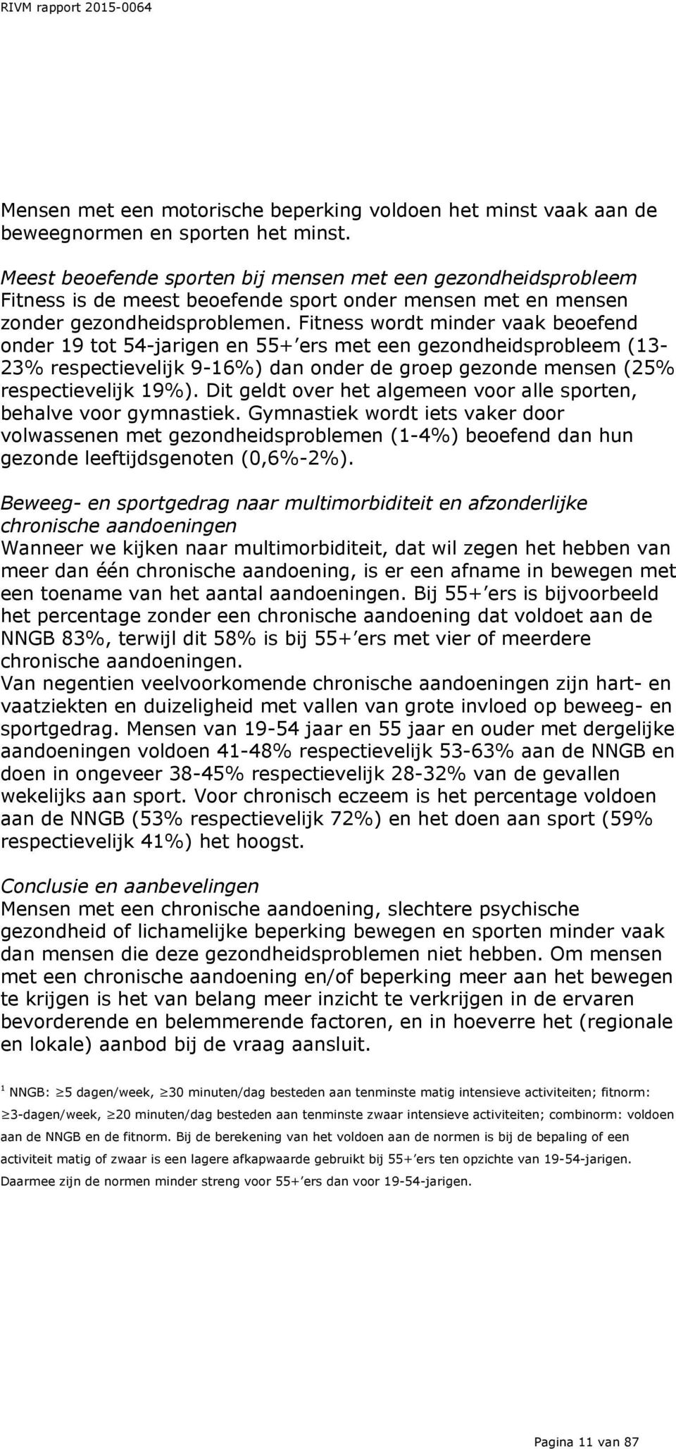 Fitness wordt minder vaak beoefend onder 19 tot 54-jarigen en 55+ ers met een gezondheidsprobleem (13-23% respectievelijk 9-16%) dan onder de groep gezonde mensen (25% respectievelijk 19%).