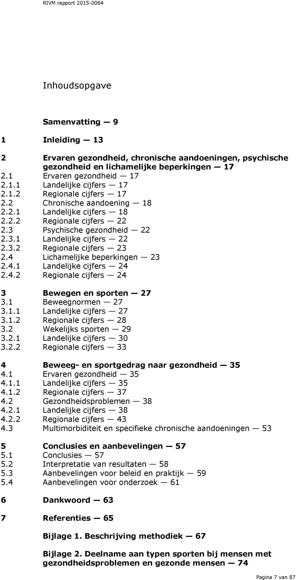 4 Lichamelijke beperkingen 23 2.4.1 Landelijke cijfers 24 2.4.2 Regionale cijfers 24 3 Bewegen en sporten 27 3.1 Beweegnormen 27 3.1.1 Landelijke cijfers 27 3.1.2 Regionale cijfers 28 3.