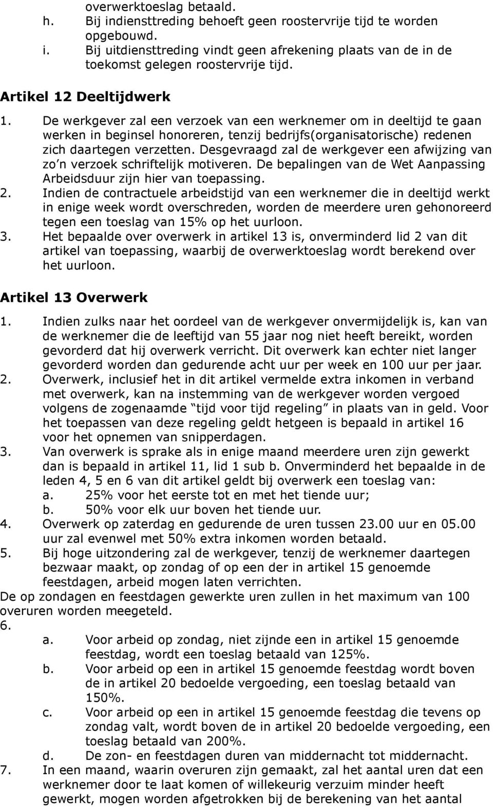 Desgevraagd zal de werkgever een afwijzing van zo n verzoek schriftelijk motiveren. De bepalingen van de Wet Aanpassing Arbeidsduur zijn hier van toepassing. 2.