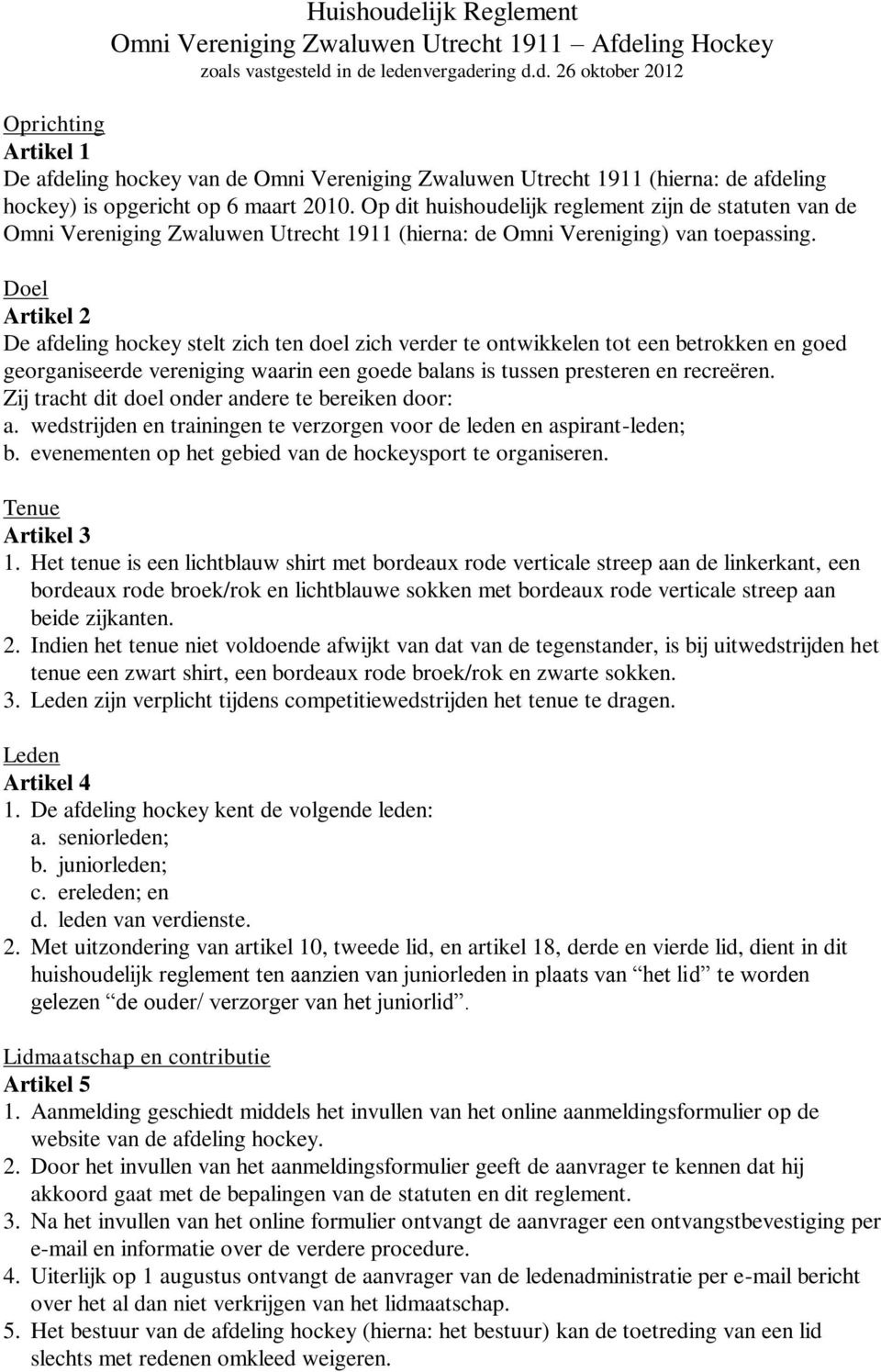 Doel Artikel 2 De afdeling hockey stelt zich ten doel zich verder te ontwikkelen tot een betrokken en goed georganiseerde vereniging waarin een goede balans is tussen presteren en recreëren.