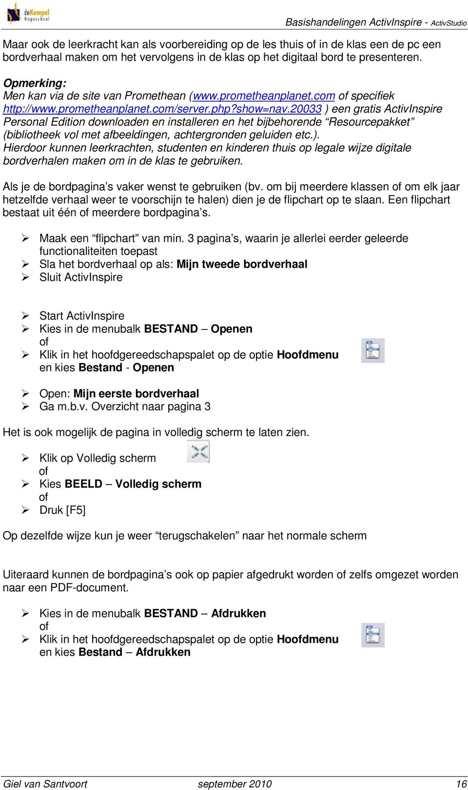 20033 ) een gratis ActivInspire Personal Edition downloaden en installeren en het bijbehorende Resourcepakket (bibliotheek vol met afbeeldingen, achtergronden geluiden etc.). Hierdoor kunnen leerkrachten, studenten en kinderen thuis op legale wijze digitale bordverhalen maken om in de klas te gebruiken.