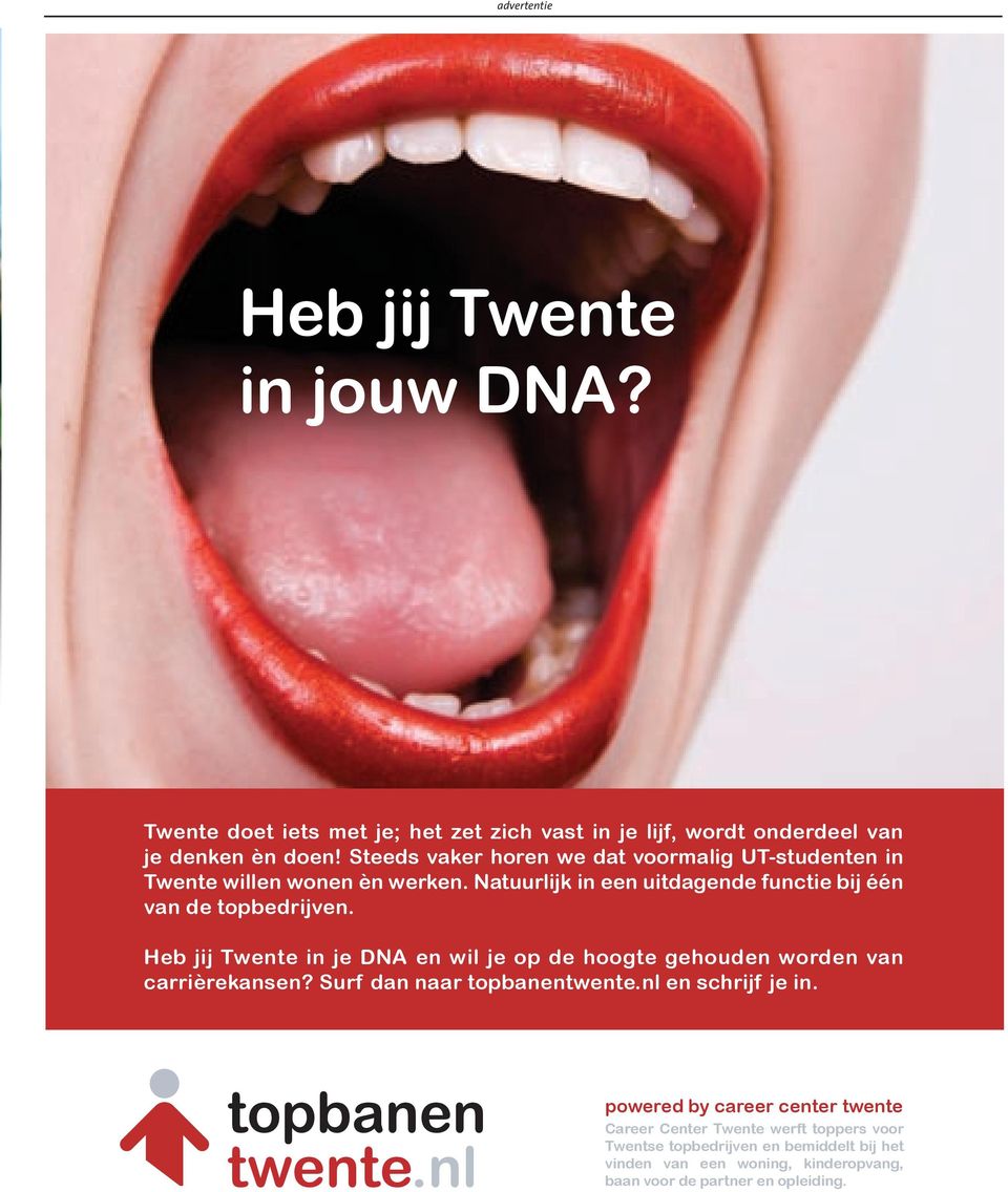 Heb jij Twente in je DNA en wil je op de hoogte gehouden worden van carrièrekansen? Surf dan naar topbanentwente.nl en schrijf je in. topbanen twente.