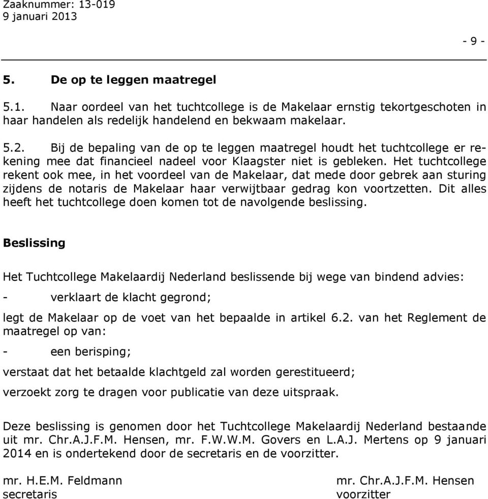 Het tuchtcollege rekent ook mee, in het voordeel van de Makelaar, dat mede door gebrek aan sturing zijdens de notaris de Makelaar haar verwijtbaar gedrag kon voortzetten.