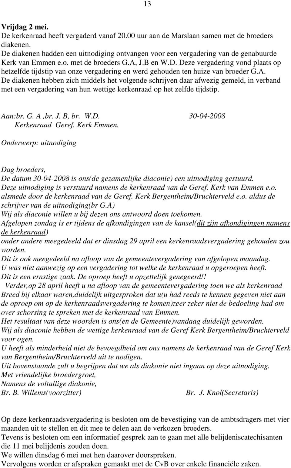 A. De diakenen hebben zich middels het volgende schrijven daar afwezig gemeld, in verband met een vergadering van hun wettige kerkenraad op het zelfde tijdstip. Aan:br. G. A,br. J. B, br. W.D. 30-04-2008 Kerkenraad Geref.