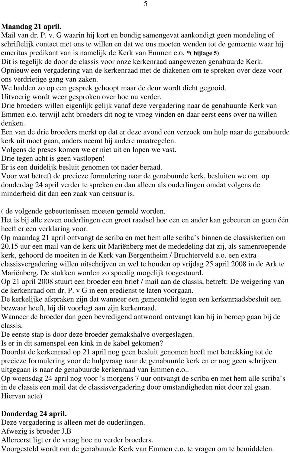 G waarin hij kort en bondig samengevat aankondigt geen mondeling of schriftelijk contact met ons te willen en dat we ons moeten wenden tot de gemeente waar hij emeritus predikant van is namelijk de