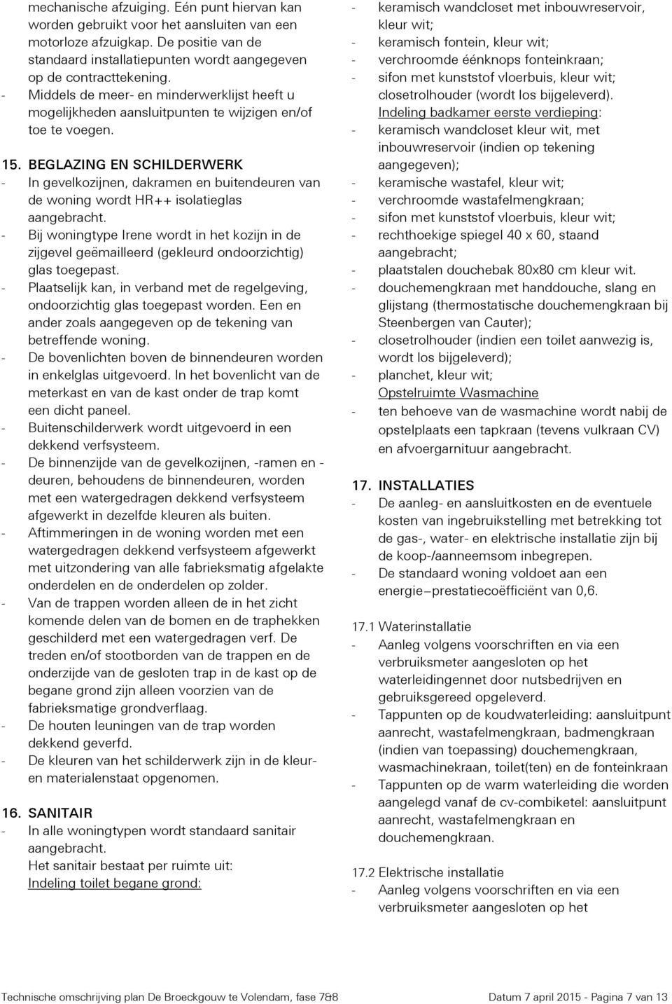 BEGLAZING EN SCHILDERWERK - In gevelkozijnen, dakramen en buitendeuren van de woning wordt HR++ isolatieglas aangebracht.