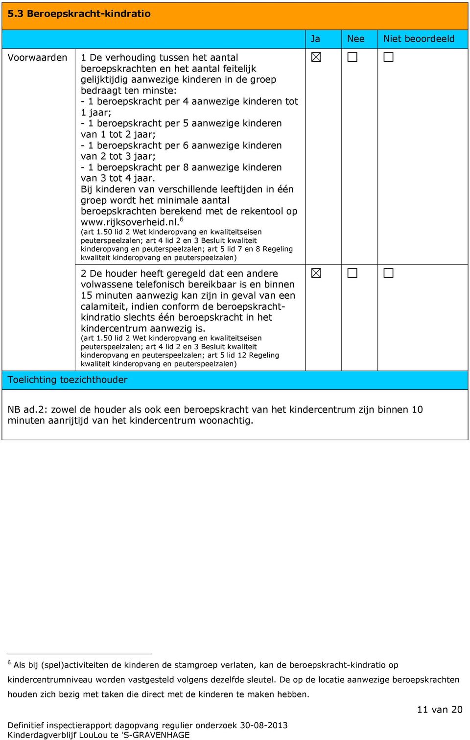 3 jaar; - 1 beroepskracht per 8 aanwezige kinderen van 3 tot 4 jaar. Bij kinderen van verschillende leeftijden in één groep wordt het minimale aantal beroepskrachten berekend met de rekentool op www.