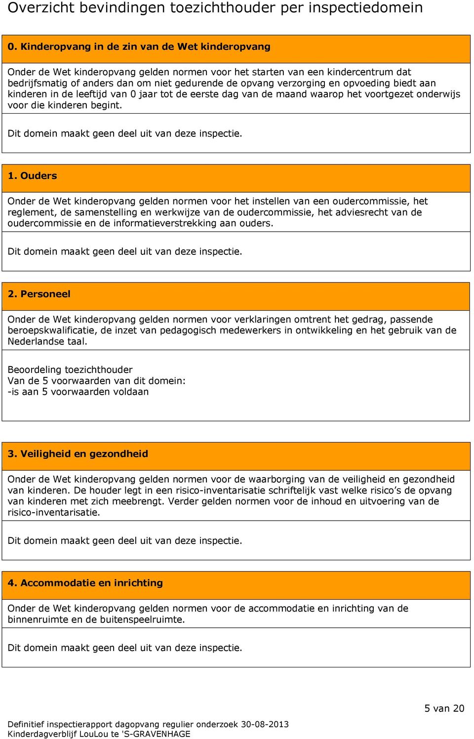 opvoeding biedt aan kinderen in de leeftijd van 0 jaar tot de eerste dag van de maand waarop het voortgezet onderwijs voor die kinderen begint. Dit domein maakt geen deel uit van deze inspectie. 1.