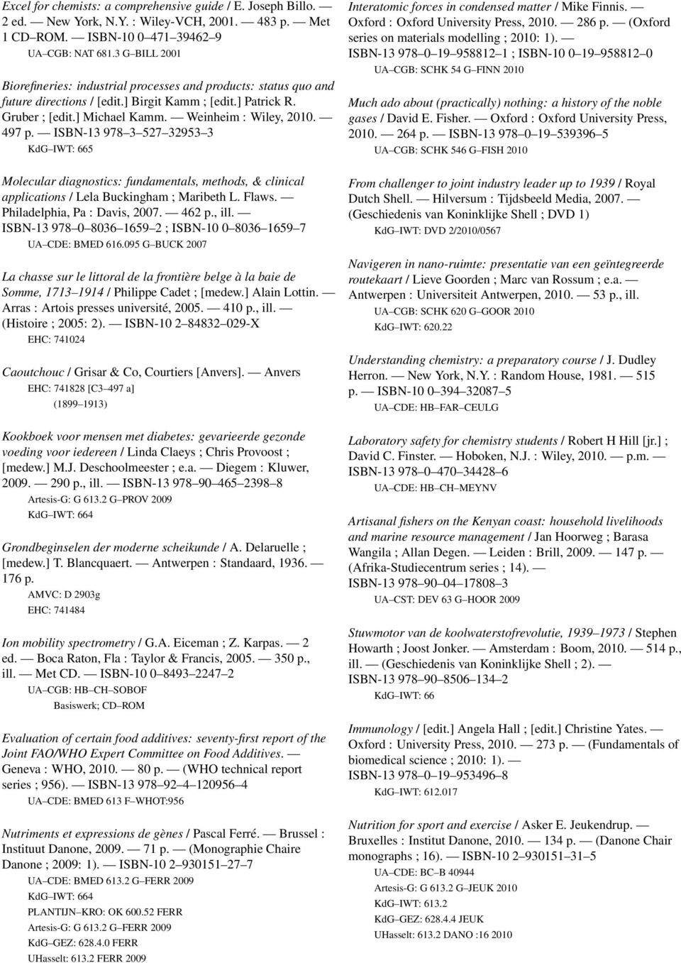 497 p. ISBN-13 978 3 527 32953 3 KdG IWT: 665 Molecular diagnostics: fundamentals, methods, & clinical applications / Lela Buckingham ; Maribeth L. Flaws. Philadelphia, Pa : Davis, 2007. 462 p., ill.