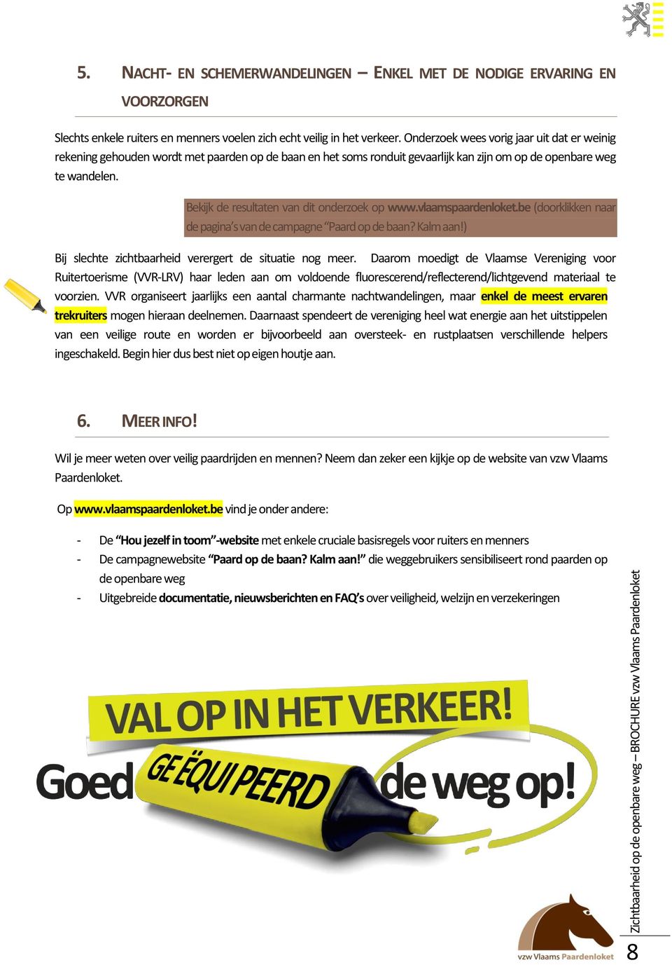 Bekijk de resultaten van dit onderzoek op www.vlaamspaardenloket.be (doorklikken naar de pagina s van de campagne Paard op de baan? Kalm aan!) Bij slechte zichtbaarheid verergert de situatie nog meer.