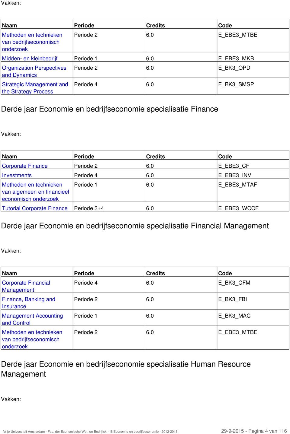 0 E_BK3_SMSP Derde jaar Economie en bedrijfseconomie specialisatie Finance Vakken: Naam Periode Credits Code Corporate Finance Periode 2 6.0 E_EBE3_CF Investments Periode 4 6.