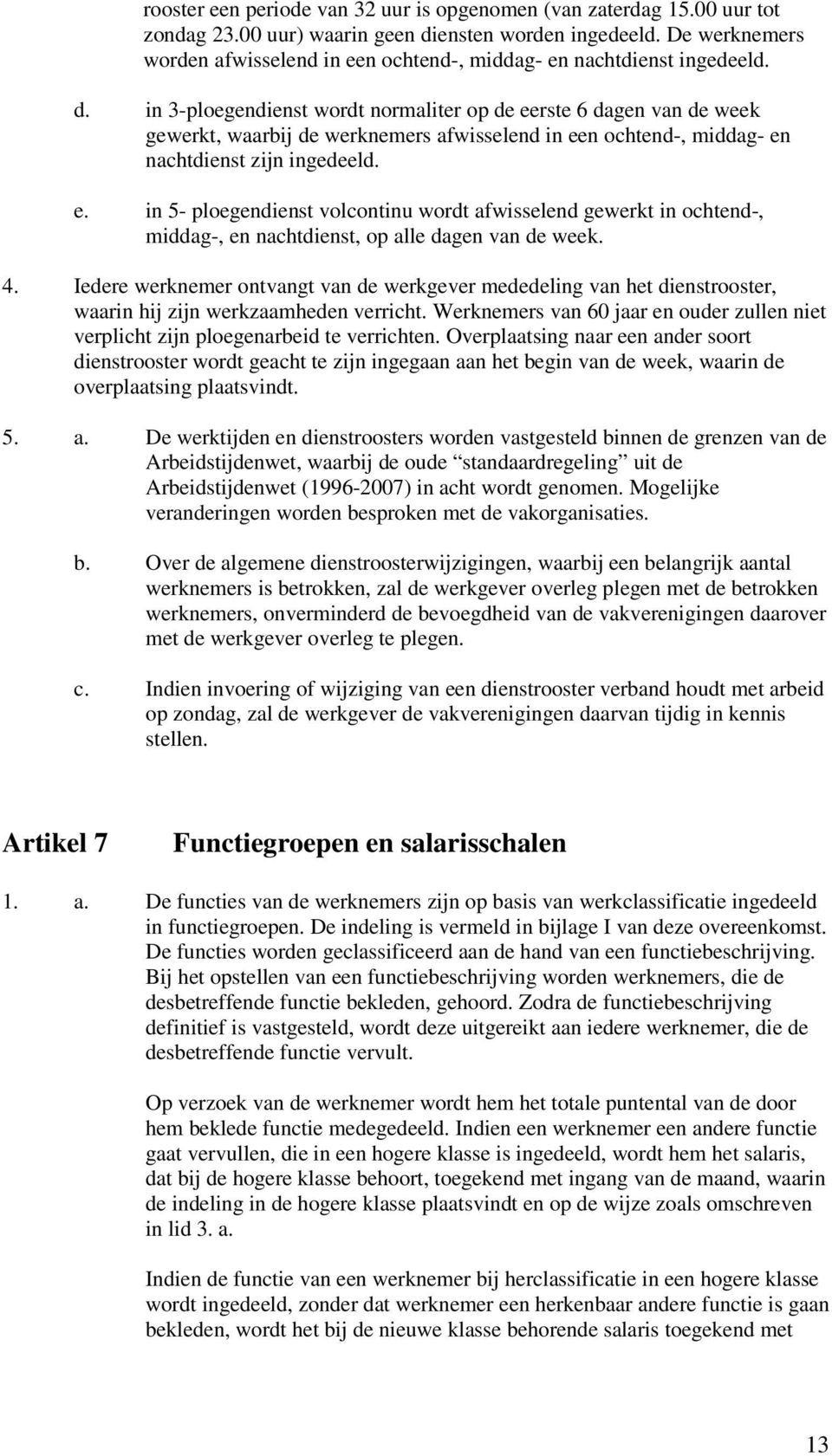 in 3-ploegendienst wordt normaliter op de eerste 6 dagen van de week gewerkt, waarbij de werknemers afwisselend in een ochtend-, middag- en nachtdienst zijn ingedeeld. e. in 5- ploegendienst volcontinu wordt afwisselend gewerkt in ochtend-, middag-, en nachtdienst, op alle dagen van de week.