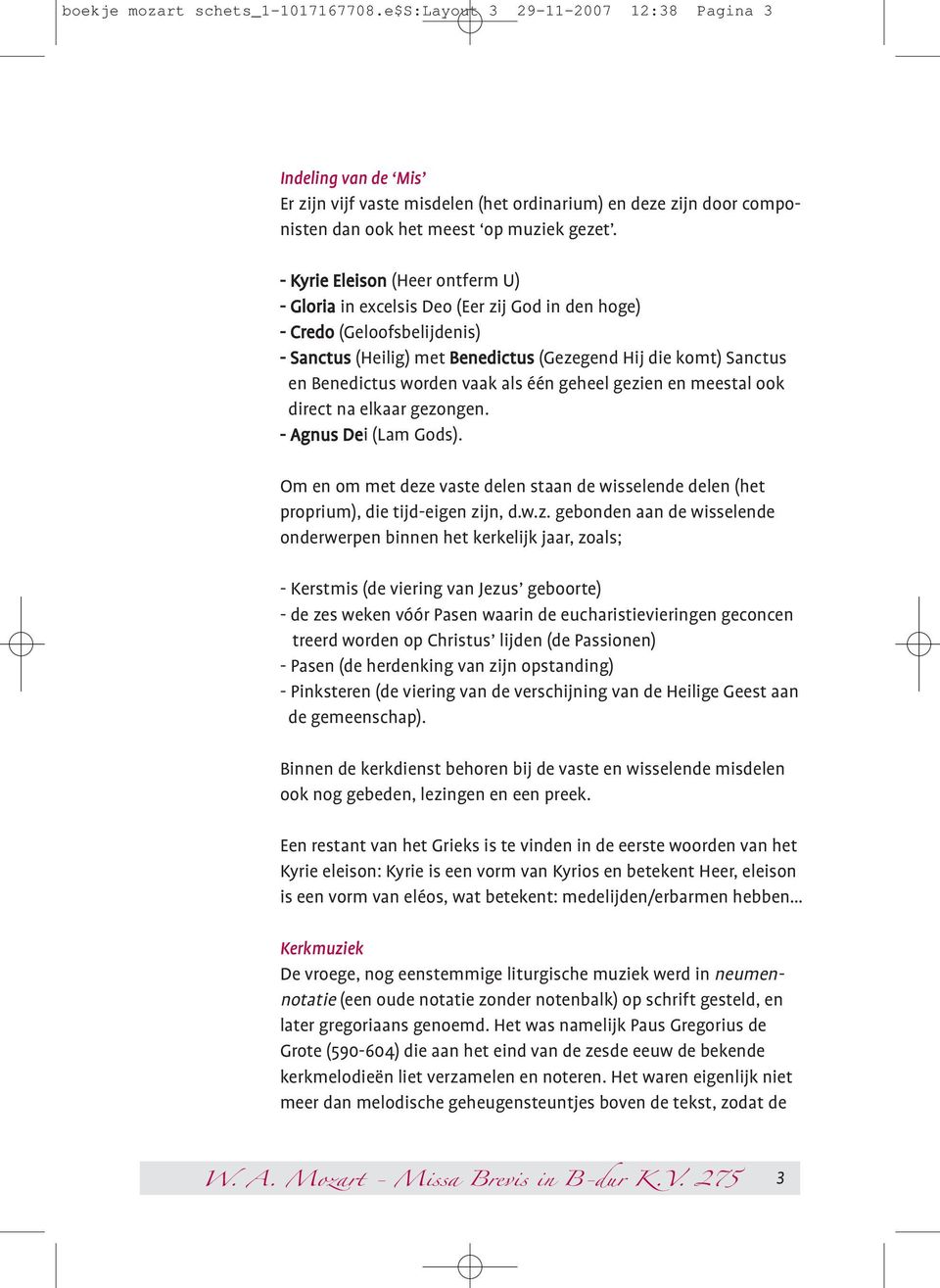 - Kyrie Eleison (Heer ontferm U) - Gloria in excelsis Deo (Eer zij God in den hoge) - Credo (Geloofsbelijdenis) - Sanctus (Heilig) met Benedictus (Gezegend Hij die komt) Sanctus en Benedictus worden