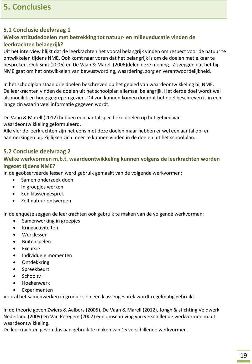 Ook komt naar voren dat het belangrijk is om de doelen met elkaar te bespreken. Ook Smit (2006) en De Vaan & Marell (2006)delen deze mening.