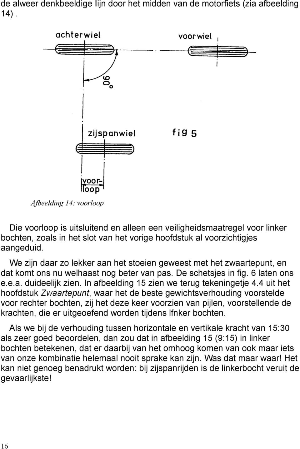 We zijn daar zo lekker aan het stoeien geweest met het zwaartepunt, en dat komt ons nu welhaast nog beter van pas. De schetsjes in fig. 6 laten ons e.e.a. duideelijk zien.