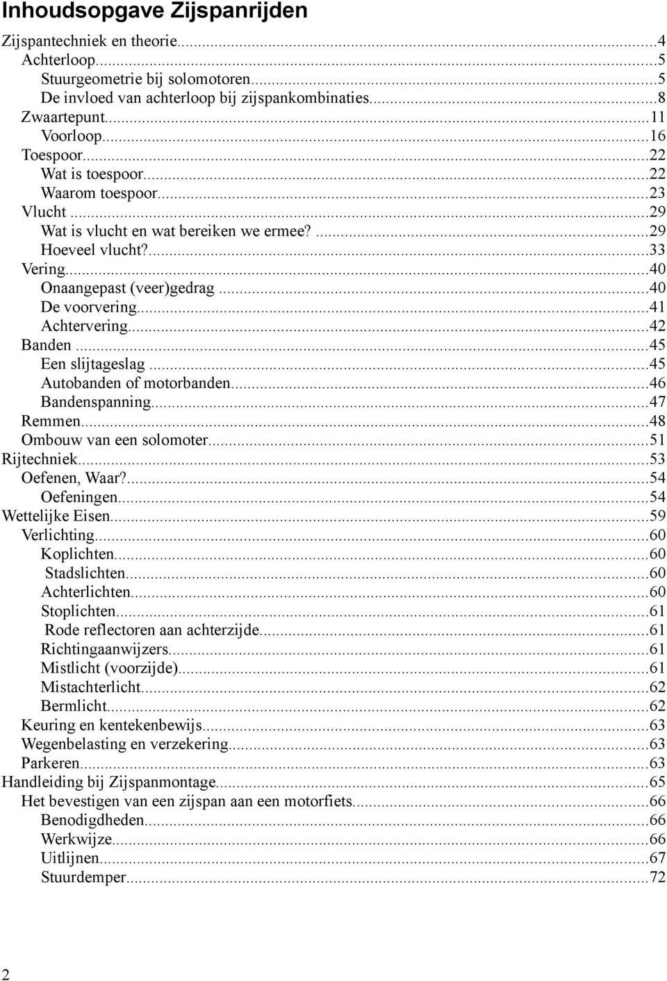 ..42 Banden...45 Een slijtageslag...45 Autobanden of motorbanden...46 Bandenspanning...47 Remmen...48 Ombouw van een solomoter...51 Rijtechniek...53 Oefenen, Waar?...54 Oefeningen...54 Wettelijke Eisen.