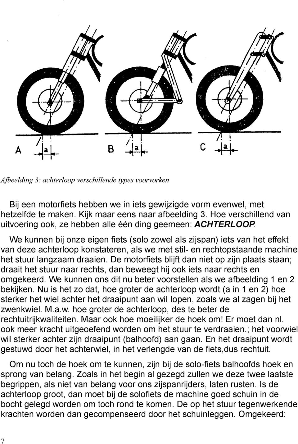 We kunnen bij onze eigen fiets (solo zowel als zijspan) iets van het effekt van deze achterloop konstateren, als we met stil- en rechtopstaande machine het stuur langzaam draaien.