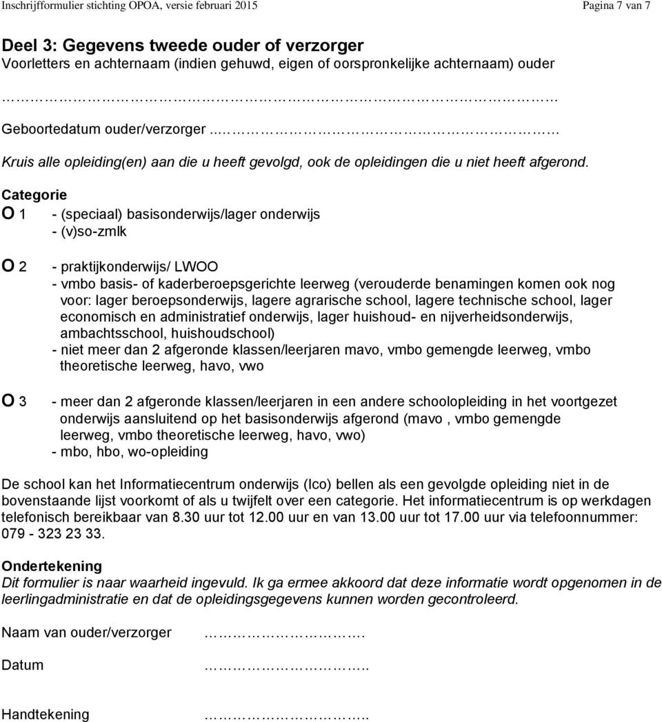 Categorie O 1 - (speciaal) basisonderwijs/lager onderwijs - (v)so-zmlk O 2 O 3 - praktijkonderwijs/ LWOO - vmbo basis- of kaderberoepsgerichte leerweg (verouderde benamingen komen ook nog voor: lager