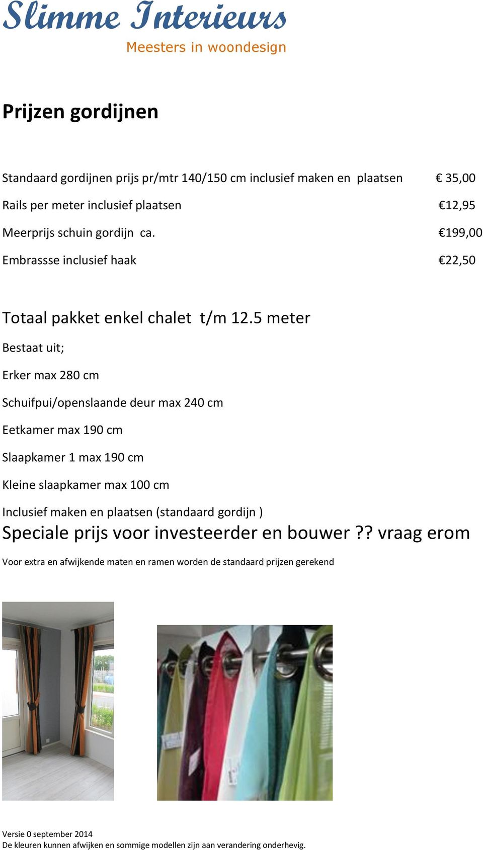 5 meter Bestaat uit; Erker max 280 cm Schuifpui/openslaande deur max 240 cm Eetkamer max 190 cm Slaapkamer 1 max 190 cm Kleine slaapkamer max