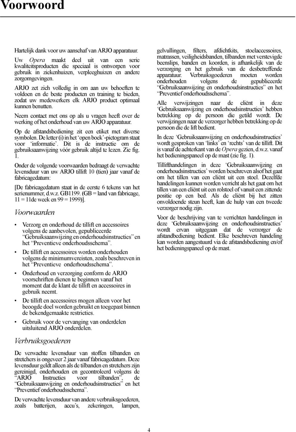 ARJO zet zich volledig in om aan uw behoeften te voldoen en de beste producten en training te bieden, zodat uw medewerkers elk ARJO product optimaal kunnen benutten.