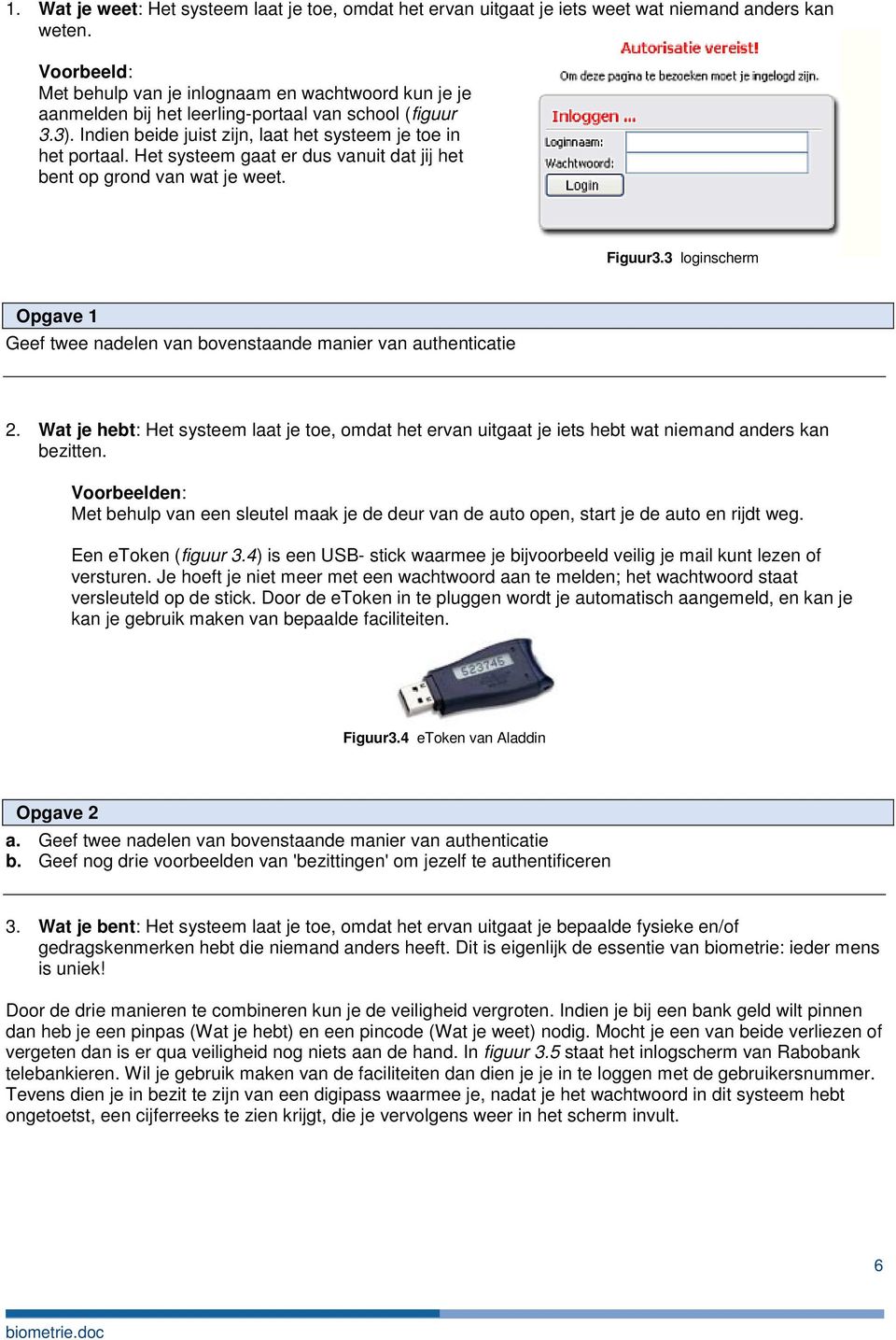 Het systeem gaat er dus vanuit dat jij het bent op grond van wat je weet. Figuur3.3 loginscherm Opgave 1 Geef twee nadelen van bovenstaande manier van authenticatie.