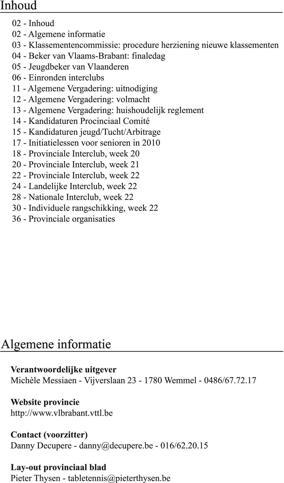 Interclub, week Provinciale Interclub, week Provinciale Interclub, week Landelijke Interclub, week Nationale Interclub, week Individuele rangschikking, week Provinciale organisaties lgemene