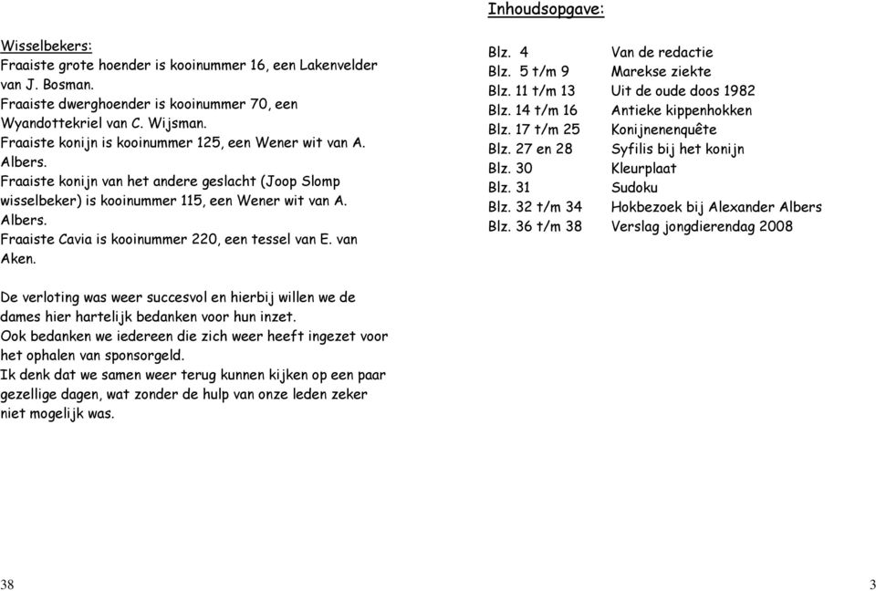 van Aken. Blz. 4 Van de redactie Blz. 5 t/m 9 Marekse ziekte Blz. 11 t/m 13 Uit de oude doos 1982 Blz. 14 t/m 16 Antieke kippenhokken Blz. 17 t/m 25 Konijnenenquête Blz.