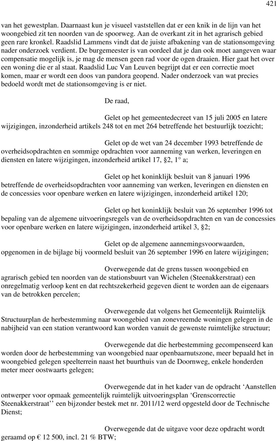 De burgemeester is van oordeel dat je dan ook moet aangeven waar compensatie mogelijk is, je mag de mensen geen rad voor de ogen draaien. Hier gaat het over een woning die er al staat.