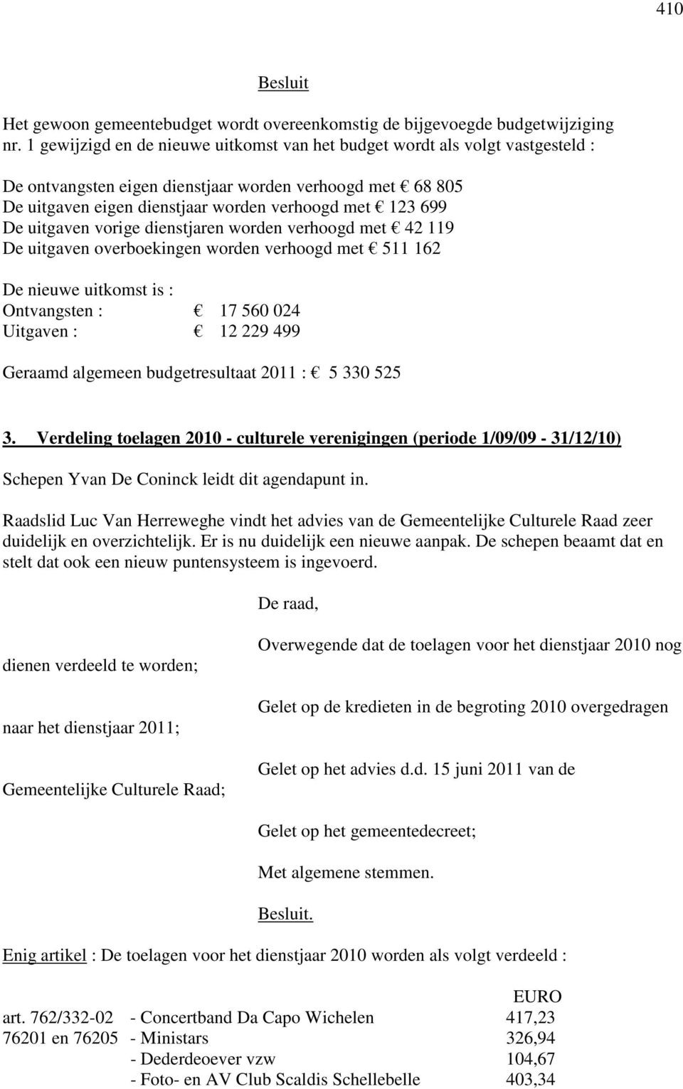 uitgaven vorige dienstjaren worden verhoogd met 42 119 De uitgaven overboekingen worden verhoogd met 511 162 De nieuwe uitkomst is : Ontvangsten : 17 560 024 Uitgaven : 12 229 499 Geraamd algemeen