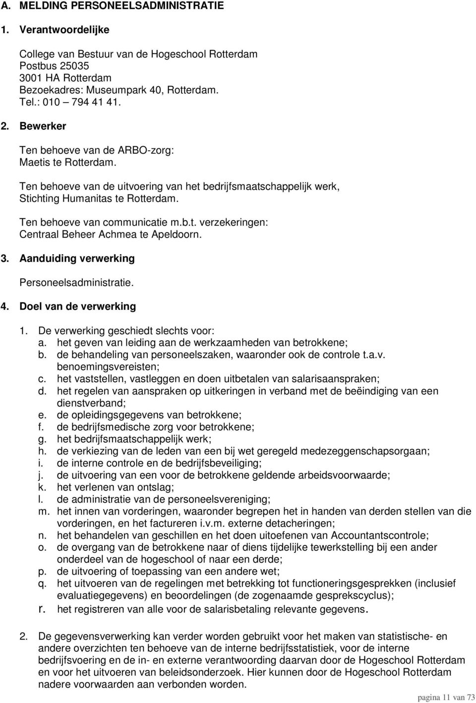 Aanduiding verwerking Personeelsadministratie. 4. Doel van de verwerking 1. De verwerking geschiedt slechts voor: a. het geven van leiding aan de werkzaamheden van betrokkene; b.