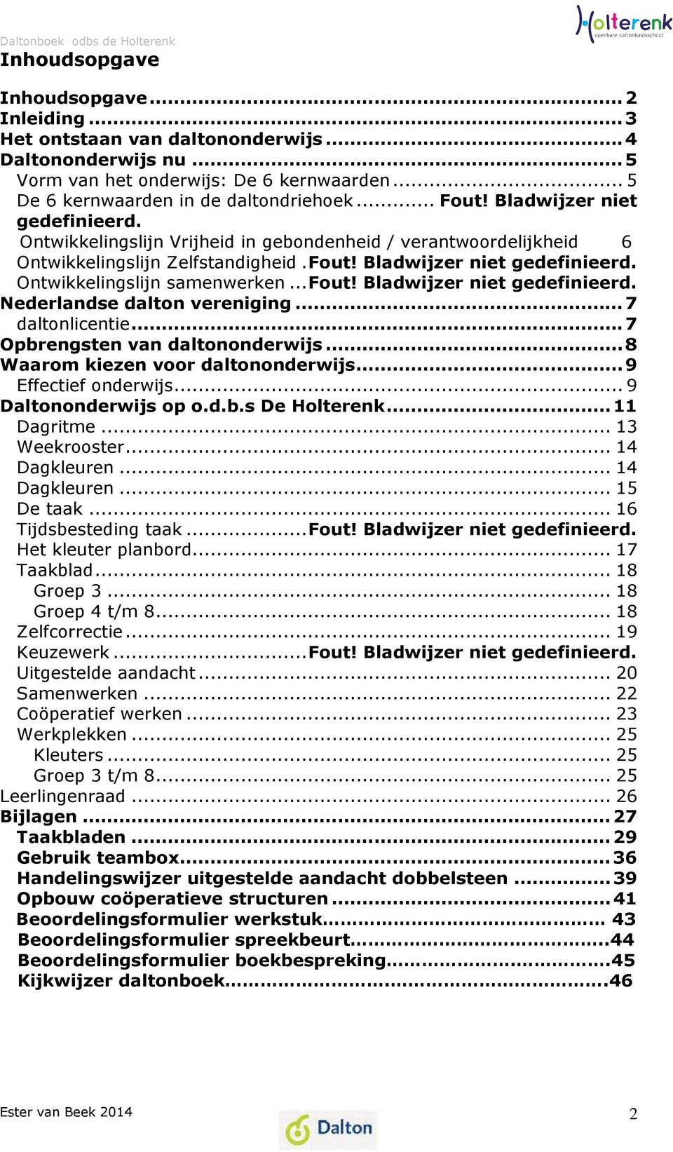 .. Fout! Bladwijzer niet gedefinieerd. Nederlandse dalton vereniging... 7 daltonlicentie... 7 Opbrengsten van daltononderwijs... 8 Waarom kiezen voor daltononderwijs... 9 Effectief onderwijs.