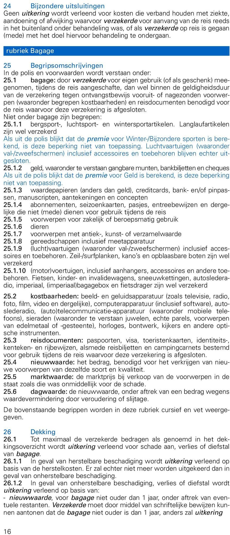 1 bagage: door verzekerde voor eigen gebruik (of als geschenk) meegenomen, tijdens de reis aangeschafte, dan wel binnen de geldigheidsduur van de verzekering tegen ontvangstbewijs vooruit- of