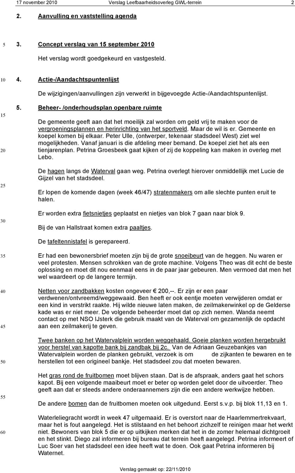 Beheer- /onderhoudsplan openbare ruimte De gemeente geeft aan dat het moeilijk zal worden om geld vrij te maken voor de vergroeningsplannen en herinrichting van het sportveld. Maar de wil is er.