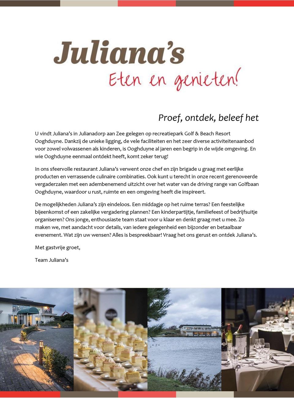 En wie Ooghduyne eenmaal ontdekt heeft, komt zeker terug! In ons sfeervolle restaurant Juliana s verwent onze chef en zijn brigade u graag met eerlijke producten en verrassende culinaire combinaties.