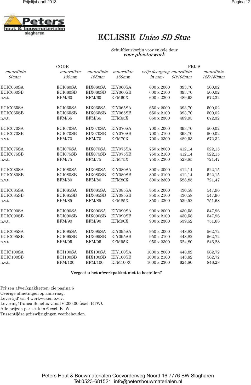 v.t. EFM/65 EFM/65 EFM65X 650 x 2300 489,93 ECIC070SA ECI070SA EIX070SA EIY070SA 700 x 2000 393,70 ECIC070SB ECI070SB EIX070SB EIY070SB 700 x 2100 393,70 n.v.t. EFM/70 EFM/70 EFM70X 700 x 2300 489,93 ECIC075SA ECI075SA EIX075SA EIY075SA 750 x 2000 412,14 ECIC075SB ECI075SB EIX075SB EIY075SB 750 x 2100 412,14 n.